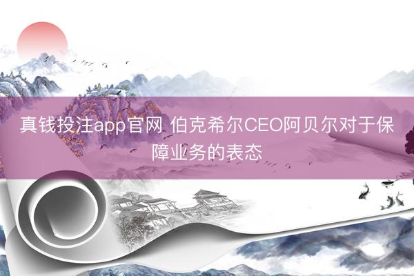 真钱投注app官网 伯克希尔CEO阿贝尔对于保障业务的表态