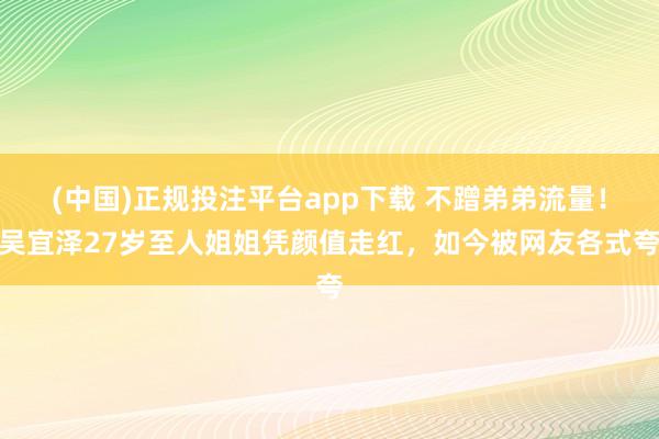 (中国)正规投注平台app下载 不蹭弟弟流量！吴宜泽27岁至人姐姐凭颜值走红，如今被网友各式夸