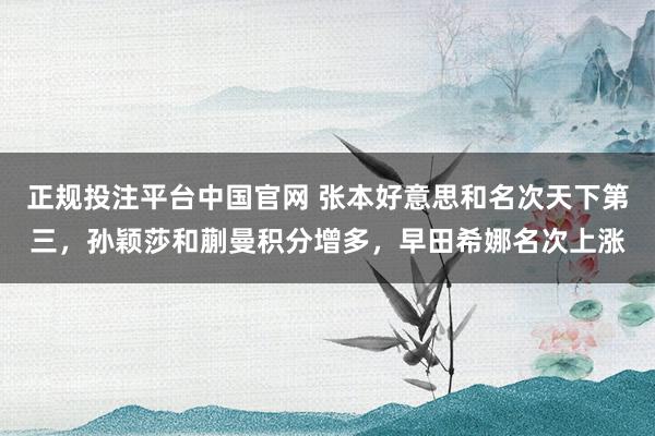 正规投注平台中国官网 张本好意思和名次天下第三,孙颖莎和蒯曼积分增多,早田希娜名次上涨