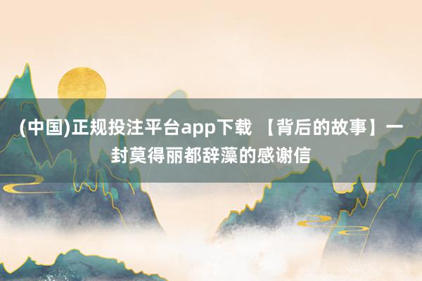 (中国)正规投注平台app下载 【背后的故事】一封莫得丽都辞藻的感谢信