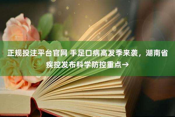 正规投注平台官网 手足口病高发季来袭,湖南省疾控发布科学防控重点→