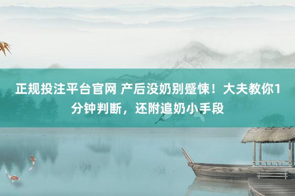 正规投注平台官网 产后没奶别蹙悚!大夫教你1分钟判断,还附追奶小手段