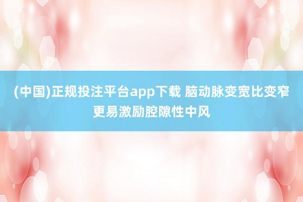 (中国)正规投注平台app下载 脑动脉变宽比变窄更易激励腔隙性中风