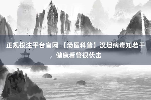 正规投注平台官网 【汤医科普】汉坦病毒知若干,健康看管很伏击