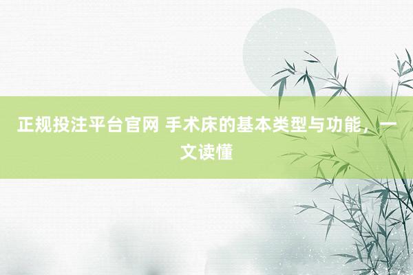 正规投注平台官网 手术床的基本类型与功能,一文读懂