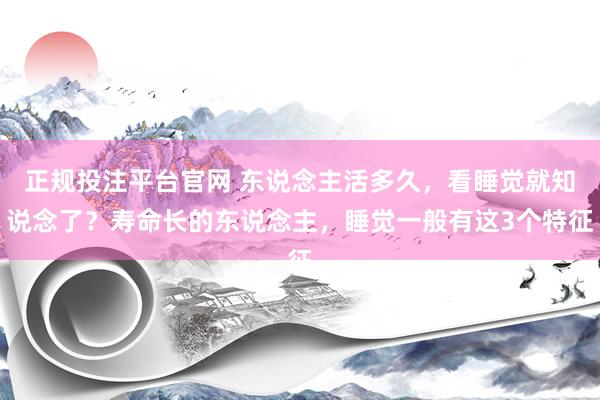 正规投注平台官网 东说念主活多久,看睡觉就知说念了?寿命长的东说念主,睡觉一般有这3个特征