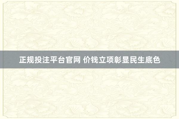 正规投注平台官网 价钱立项彰显民生底色