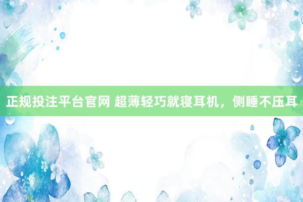 正规投注平台官网 超薄轻巧就寝耳机,侧睡不压耳