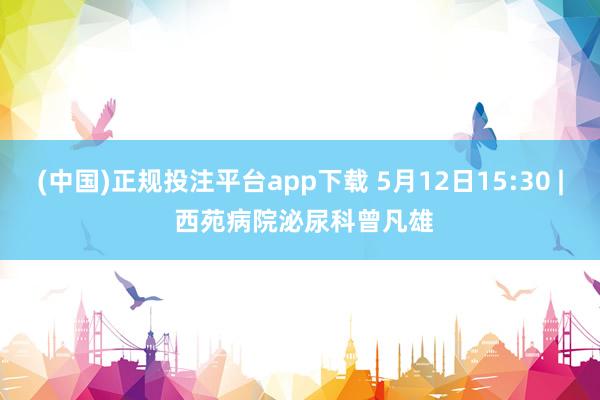 (中国)正规投注平台app下载 5月12日15:30 | 西苑病院泌尿科曾凡雄