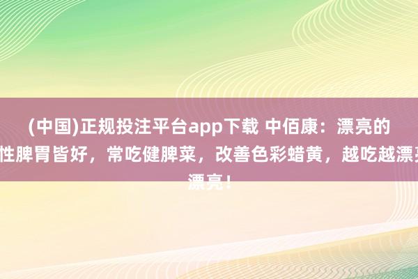 (中国)正规投注平台app下载 中佰康:漂亮的女性脾胃皆好,常吃健脾菜,改善色彩蜡黄,越吃越漂亮!
