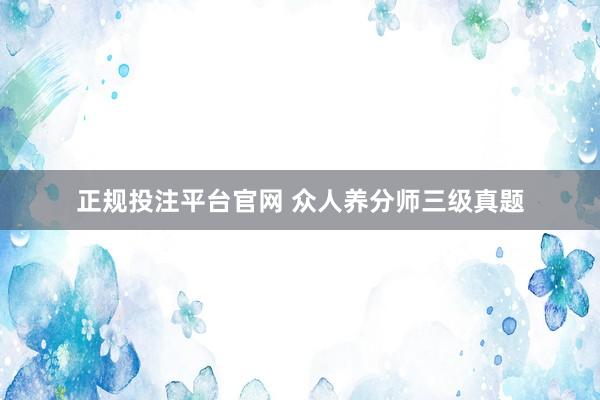 正规投注平台官网 众人养分师三级真题