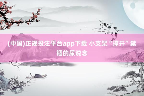 (中国)正规投注平台app下载 小支架“撑开”禁锢的尿说念