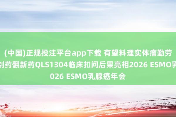 (中国)正规投注平台app下载 有望料理实体瘤勤劳,王人鲁制药翻新药QLS1304临床扣问后果亮相2026 ESMO乳腺癌年会