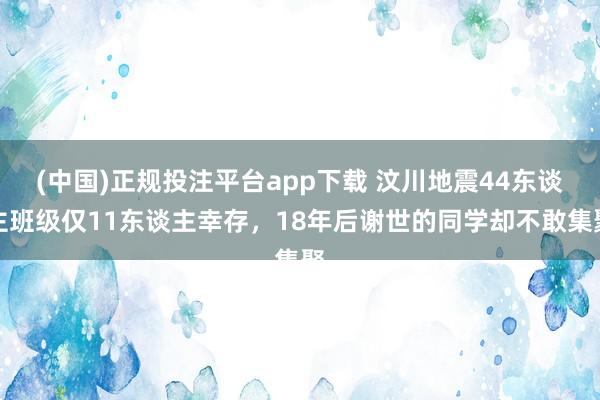 (中国)正规投注平台app下载 汶川地震44东谈主班级仅11东谈主幸存,18年后谢世的同学却不敢集聚