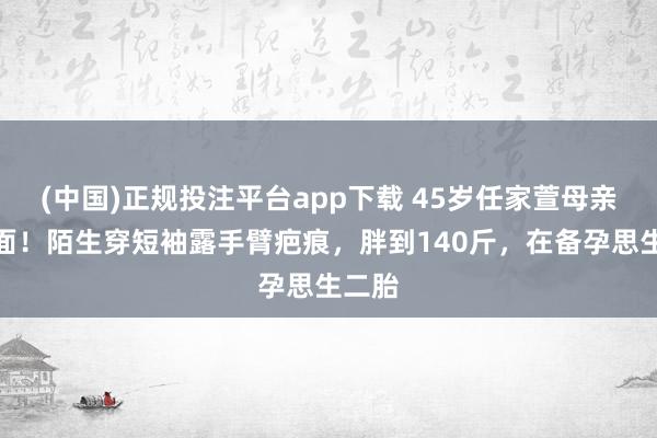 (中国)正规投注平台app下载 45岁任家萱母亲节出面!陌生穿短袖露手臂疤痕,胖到140斤,在备孕思生二胎