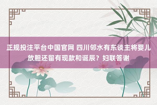 正规投注平台中国官网 四川邻水有东谈主将婴儿放胆还留有现款和诞辰?妇联答谢