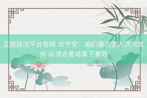 正规投注平台官网 坎宁安:咱们屡次堕入济河焚州 必须去客场拿下奏效