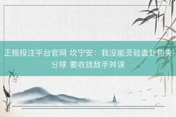 正规投注平台官网 坎宁安:我没能灵验蛊卦包夹分球 要收拢敌手舛误