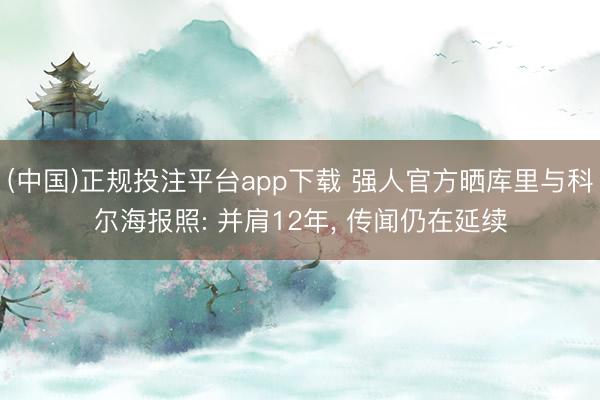 (中国)正规投注平台app下载 强人官方晒库里与科尔海报照: 并肩12年, 传闻仍在延续
