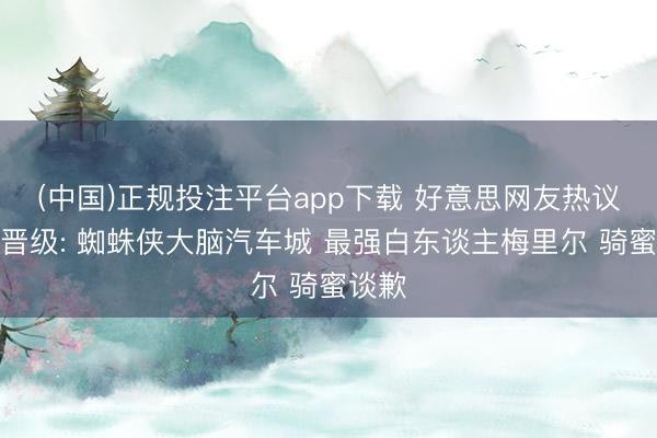 (中国)正规投注平台app下载 好意思网友热议骑士晋级: 蜘蛛侠大脑汽车城 最强白东谈主梅里尔 骑蜜谈歉