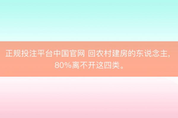 正规投注平台中国官网 回农村建房的东说念主, 80%离不开这四类。