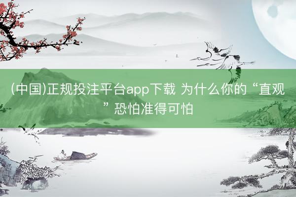 (中国)正规投注平台app下载 为什么你的 “直观” 恐怕准得可怕