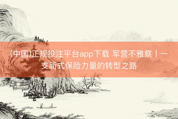 (中国)正规投注平台app下载 军营不雅察丨一支新式保险力量的转型之路
