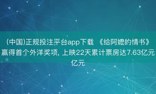 (中国)正规投注平台app下载 《给阿嬷的情书》赢得首个外洋奖项, 上映22天累计票房达7.63亿元