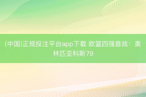 (中国)正规投注平台app下载 欧篮四强首战:奥林匹亚科斯79