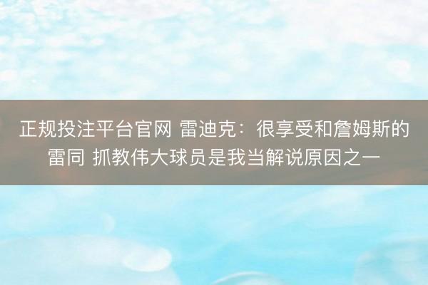 正规投注平台官网 雷迪克:很享受和詹姆斯的雷同 抓教伟大球员是我当解说原因之一
