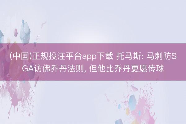 (中国)正规投注平台app下载 托马斯: 马刺防SGA访佛乔丹法则, 但他比乔丹更愿传球