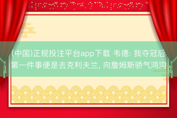 (中国)正规投注平台app下载 韦德: 我夺冠后第一件事便是去克利夫兰, 向詹姆斯骄气鸿沟