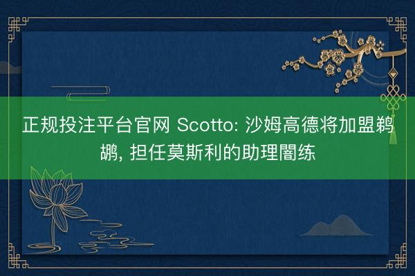 正规投注平台官网 Scotto: 沙姆高德将加盟鹈鹕, 担任莫斯利的助理闇练