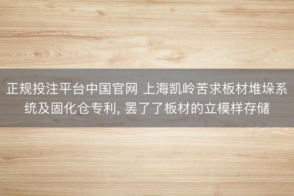 正规投注平台中国官网 上海凯岭苦求板材堆垛系统及固化仓专利, 罢了了板材的立模样存储