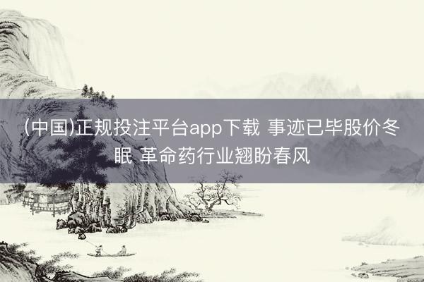 (中国)正规投注平台app下载 事迹已毕股价冬眠 革命药行业翘盼春风