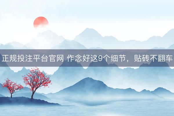 正规投注平台官网 作念好这9个细节,贴砖不翻车