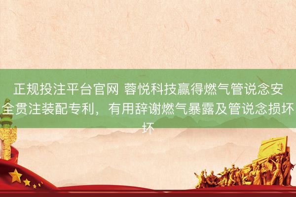 正规投注平台官网 蓉悦科技赢得燃气管说念安全贯注装配专利,有用辞谢燃气暴露及管说念损坏