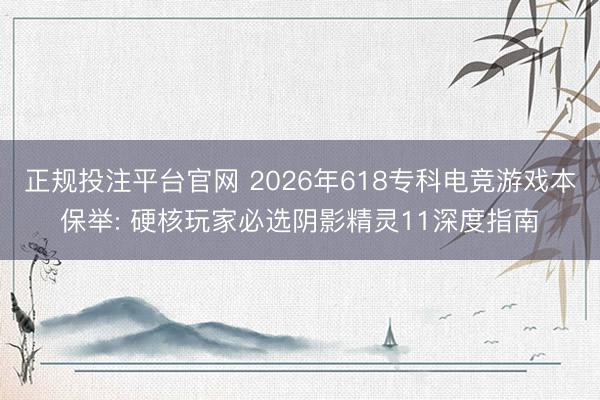 正规投注平台官网 2026年618专科电竞游戏本保举: 硬核玩家必选阴影精灵11深度指南