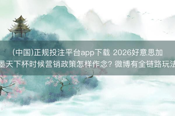(中国)正规投注平台app下载 2026好意思加墨天下杯时候营销政策怎样作念? 微博有全链路玩法