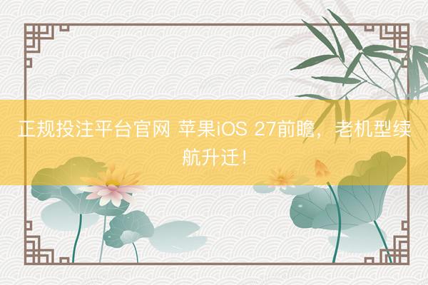正规投注平台官网 苹果iOS 27前瞻,老机型续航升迁!