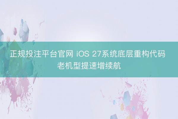 正规投注平台官网 iOS 27系统底层重构代码 老机型提速增续航