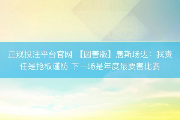正规投注平台官网 【圆善版】唐斯场边:我责任是抢板谨防 下一场是年度最要害比赛