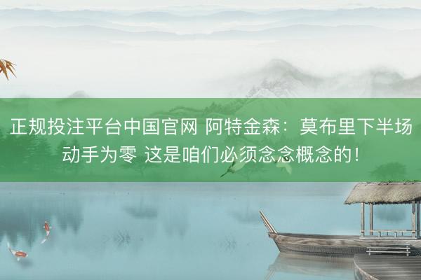正规投注平台中国官网 阿特金森：莫布里下半场动手为零 这是咱们必须念念概念的！