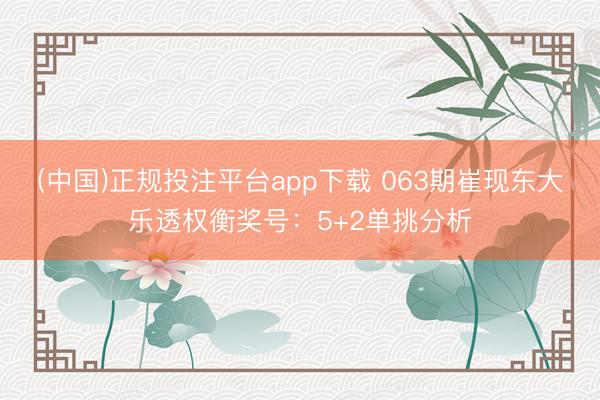 (中国)正规投注平台app下载 063期崔现东大乐透权衡奖号:5+2单挑分析