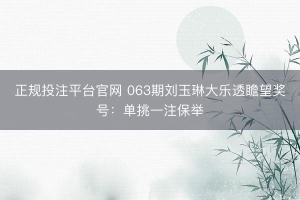 正规投注平台官网 063期刘玉琳大乐透瞻望奖号:单挑一注保举