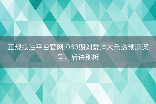 正规投注平台官网 063期刘爱洋大乐透预测奖号:后诀别析