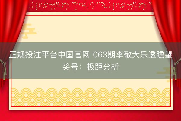 正规投注平台中国官网 063期李敬大乐透瞻望奖号:极距分析