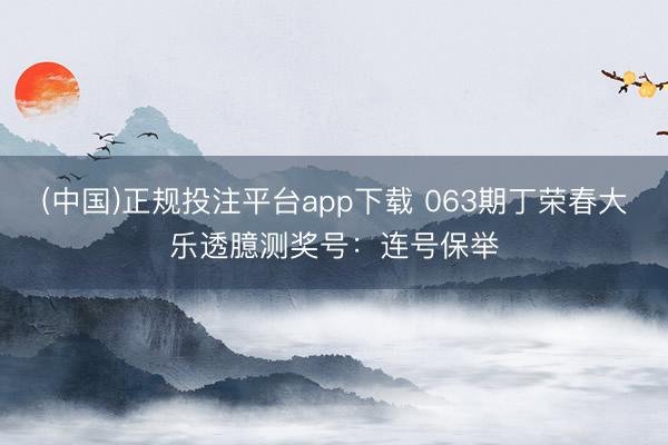 (中国)正规投注平台app下载 063期丁荣春大乐透臆测奖号:连号保举