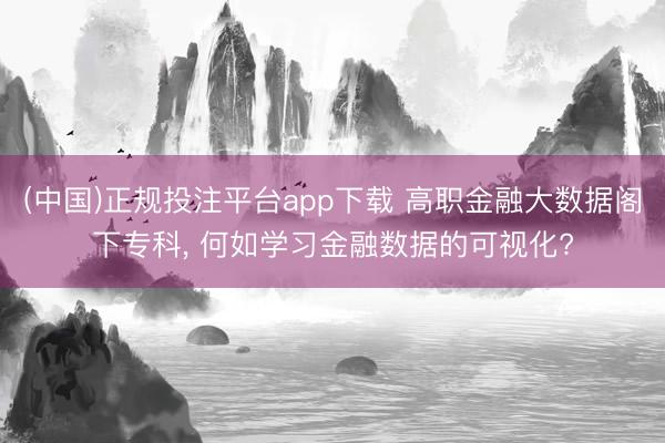(中国)正规投注平台app下载 高职金融大数据阁下专科, 何如学习金融数据的可视化?