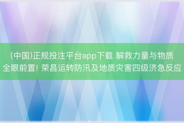 (中国)正规投注平台app下载 解救力量与物质全眼前置! 荣昌运转防汛及地质灾害四级济急反应